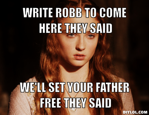 stupid-sansa-meme-generator-write-robb-to-come-here-they-said-we-ll-set-your-father-free-they-said-6aadb0.png.png
