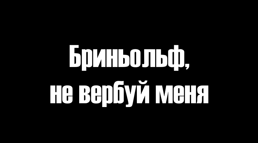 Бриньольф, не вербуй меня